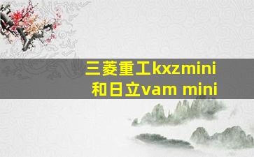 三菱重工kxzmini和日立vam mini